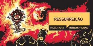 BTCast 044: Ressurreição