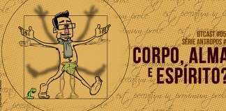 BTCast 058: Corpo, alma e espírito?