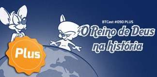 BTCast 090p: O Reino de Deus na História
