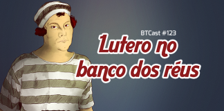 BTCast 123: Lutero no banco dos réus
