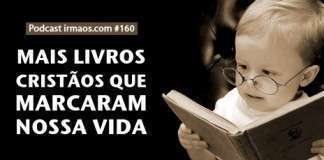 160: Mais livros cristãos que marcaram nossa vida