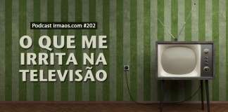 202: O que me irrita na televisão