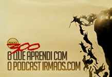 300: O que aprendi com o Podcast irmaos.com